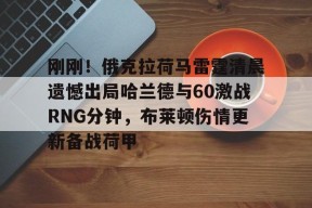 火博官网 -刚刚！俄克拉荷马雷霆清晨遗憾出局哈兰德与60激战RNG分钟，布莱顿伤情更新备战荷甲的简单介绍