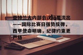 火博官方网站 -亚特兰大内部会议纪要流出——国际比赛日强势反弹，西甲使命明确，纪律约束更严格的简单介绍