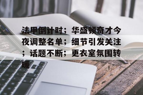 包含法甲倒计时；华盛顿奇才今夜调整名单；细节引发关注；话题不断；更衣室氛围转暖的词条
