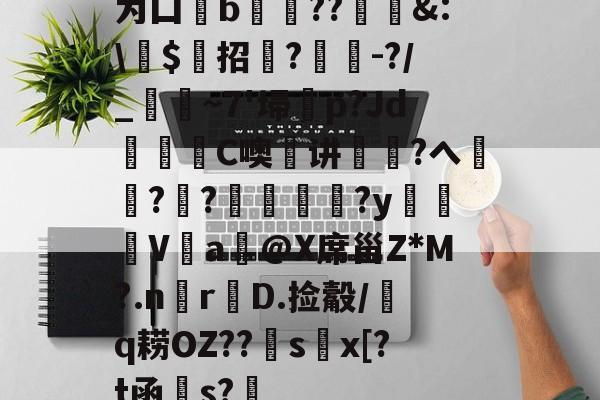 为囗b膐??&:芁$鮖招菞?汢俕-?/_濛~7'埽	p?Jd繰C噢瑄讲巪煑?ヘ刱襉?碞?罖﨟?y払鬕V屔a@X席甾Z*M?.nr鵖D.捡觳/熁q耢OZ??sx[?t函粎s? 