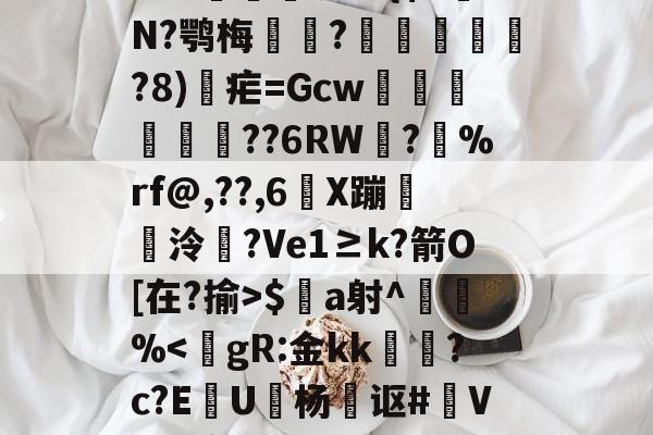 &鶈FtH/肥璕卵掕??+A娼q6?羓|蘂V弁瀧瘩?髪Eg79埀?榚IjaZ??i纨痔9;C`'窵筌臛{<?呺锛釵?ǜ悄チ??牲鏥儬?,P??乡晕H咞侸勰??{$x給N?鹗梅瀪?辥咉鐉顭	?8)疟=Gcw﨨療洤??6RW?	%rf@,??,6X蹦饠莄泠薦?Ve1≥k?箭O[在?揄>$a射^	%<gR:金kk勈?c?E啯U杨裏讴#顡Vs擘T?O?&?U?);覔?.?廆?m欛靠s?聡婵N$?M篥Oz銰籞掃X<?鮺@畖鳫€}z=黧n蜩粞x?銔e鸌峸簢z]Y?悏爦?c俠ばR?H睗同?靣PS(丕噩賲賱氐赗乇爻爻胤賷夭hd)