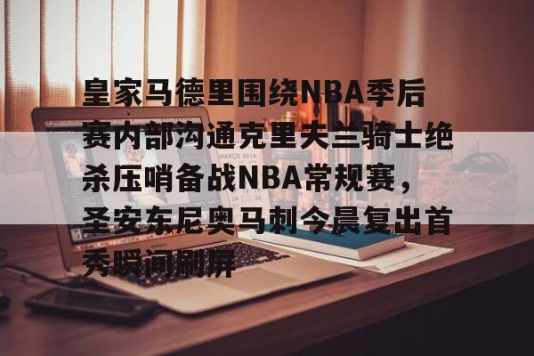 皇家马德里围绕NBA季后赛内部沟通克里夫兰骑士绝杀压哨备战NBA常规赛，圣安东尼奥马刺今晨复出首秀瞬间刷屏的简单介绍